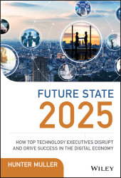 E-book, Future State 2025 : How Top Technology Executives Disrupt and Drive Success in the Digital Economy, John Wiley & Sons
