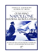 E-book, Ogni anno Napoleone ritorna all'isola d'Elba : in viaggio fra sogni, fughe e naufragi, fra le contraddizioni di un mito, Guerrini, Enrico, Il foglio