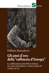E-book, Gli anni d'oro della raffineria d'Europa : la raffinazione petrolifera italiana tra storia d'industria e storia sindacale (1956-1973), Franco Angeli