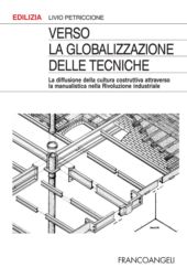 eBook, Verso la globalizzazione delle tecniche : la diffusione della cultura costruttiva attraverso la manualistica nella Rivoluzione industriale, Petriccione, Livio, Franco Angeli