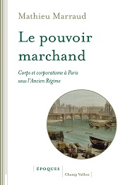 E-book, Le pouvoir marchand : corps et corporatisme à Paris sous l'Ancien Régime, Marraud, Mathieu, Champ Vallon