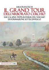 E-book, Il Grand Tour dell'arborato cerchio : Lucca, una tappa elitaria del viaggio di formazione settecentesco, Franceschi, Sara, 1978-, Tra le righe libri