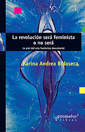 E-book, La revolución será feminista o no será : la piel del arte feminista descolonial, Bidaseca, Karina, Prometeo Editorial