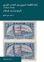 eBook, إدارة اإلقتصاد السوري زمن االنتداب الفرنسي (1946-1918) : تأثيراتها فيما بعد االستقالل = Gestion de l'économie syrienne à l'époque du Mandat français (1918-1946) : ses impacts postindépendance, Presses de l'Ifpo