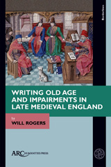 eBook, Writing Old Age and Impairments in Late Medieval England, Rogers, Will, Arc Humanities Press