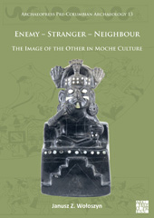 E-book, Enemy - Stranger - Neighbour : The Image of the Other in Moche Culture, Wołoszyn, Janusz Z., Archaeopress