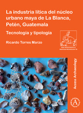 E-book, La industria lítica del núcleo urbano maya de La Blanca, Petén, Guatemala : Tecnología y tipología, Archaeopress