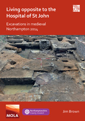 E-book, Living Opposite to the Hospital of St John : Excavations in Medieval Northampton 2014, Archaeopress