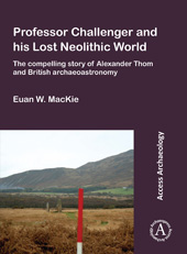 E-book, Professor Challenger and his Lost Neolithic World : The Compelling Story of Alexander Thom and British Archaeoastronomy, MacKie, Euan W., Archaeopress