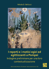 E-book, I reperti e i motivi egizi ed egittizzanti a Pompei : Indagine preliminare per una loro contestualizzazione, Bellucci, Nikola D., Archaeopress