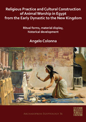 eBook, Religious Practice and Cultural Construction of Animal Worship in Egypt from the Early Dynastic to the New Kingdom : Ritual Forms, Material Display, Historical Development, Colonna, Angelo, Archaeopress