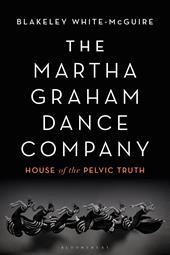 eBook, The Martha Graham Dance Company : House of the Pelvic Truth, Bloomsbury Publishing