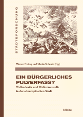 m, Ein bürgerliches Pulverfass? : Waffenbesitz und Waffenkontrolle in der alteuropäischen Stadt, Böhlau Köln