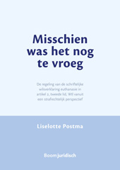 E-book, Misschien was het nog te vroeg : De regeling van de schriftelijke wilsverklaring euthanasie in artikel 2, tweede lid, Wtl vanuit een strafrechtelijk perspectief, Koninklijke Boom uitgevers