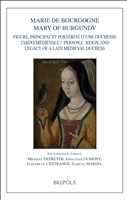 m, Marie de Bourgogne : figure, principat et postérité d'une duchesse tardo-médiévale = Mary of Burgundy : ‘persona', reign, and legacy of a late medieval duchess, Brepols Publishers
