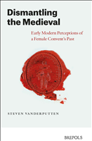 eBook, Dismantling the Medieval : Early Modern Perceptions of a Female Convent's Past, Vanderputten, Steven, Brepols Publishers