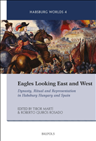 eBook, Eagles Looking East and West : Dynasty, Ritual and Representation in Habsburg Hungary and Spain, Martí, Tibor, Brepols Publishers