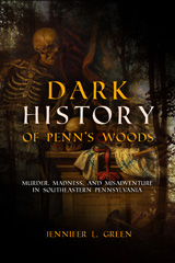 eBook, Dark History of Penn's Woods : Murder, Madness, and Misadventure in Southeastern Pennsylvania, Green, Jennifer L., Casemate