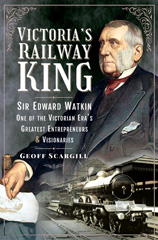 E-book, Victoria's Railway King : Sir Edward Watkin, One of the Victorian Era's Greatest Entrepreneurs and Visionaries, Casemate Group