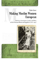E-book, Making Muslim Women European : Voluntary Associations, Gender, and Islam in Post-Ottoman Bosnia and Yugoslavia (1878-1941), Giomi, Fabio, Central European University Press