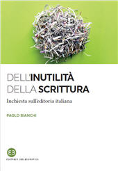 E-book, Dell'inutilità della scrittura : inchiesta sull'editoria italiana, Bianchi, Paolo, Editrice Bibliografica