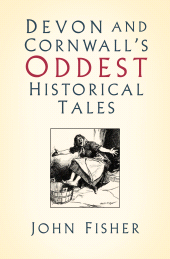 m, Devon and Cornwall's Oddest Historical Tales, The History Press