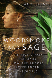 eBook, Woodsmoke and Sage : The Five Senses 1485-1603: How the Tudors Experienced the World, The History Press