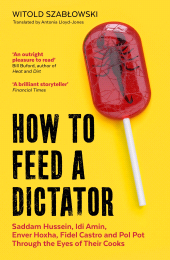 E-book, How to Feed a Dictator : Saddam Hussein, Idi Amin, Enver Hoxha, Fidel Castro, and Pol Pot Through the Eyes of Their Cooks, Icon Books