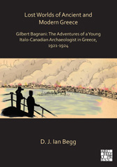 E-book, Lost Worlds of Ancient and Modern Greece : Gilbert Bagnani: The Adventures of a Young Italo-Canadian Archaeologist in Greece, 1921-1924, ISD
