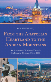 E-book, From the Anatolian Heartland to the Andean Mountains : An Account of Chilean-Turkish Diplomatic History, 1926-2018, Lexington Books