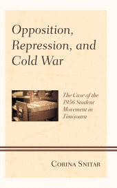 E-book, Opposition, Repression, and Cold War : The Case of the 1956 Student Movement in Timisoara, Lexington Books