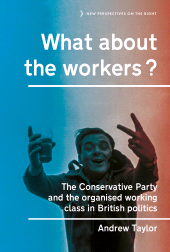 E-book, What about the workers? : The Conservative Party and the organised working class in British politics, Manchester University Press