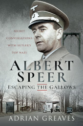 E-book, Albert Speer : Escaping the Gallows : Secret Conversations with Hitler's Top Nazi, Greaves, Adrian, Pen and Sword