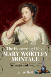 m, The Pioneering Life of Mary Wortley Montagu : Scientist and Feminist, Pen and Sword