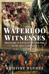 E-book, Waterloo Witnesses : Military and Civilian Accounts of the 1815 Campaign, Hughes, Kristine, Pen and Sword