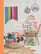 E-book, Craft Your Own Happy : A collection of 25 creative projects to craft your way to mindfulness, Ford, Becci Mai., Pen and Sword