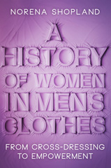 eBook, A History of Women in Men's Clothes : From Cross-Dressing to Empowerment, Shopland, Norena, Pen and Sword