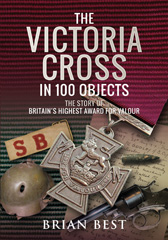 E-book, The Victoria Cross in 100 Objects : The Story of the Britain's Highest Award For Valour, Best, Brian, Pen and Sword