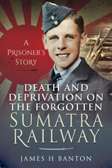 E-book, Death and Deprivation on the Forgotten Sumatra Railway : A Prisoner's Story, Banton, James H., Pen and Sword
