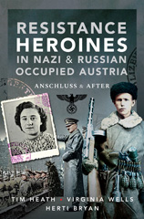 E-book, Resistance Heroines in Nazi & Russian Occupied Austria : Anschluss and After, Heath, Tim., Pen and Sword