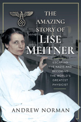 E-book, The Amazing Story of Lise Meitner : Escaping the Nazis and Becoming the World's Greatest Physicist, Norman, Andrew, Pen and Sword