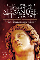 E-book, The Last Will and Testament of Alexander the Great : The Truth Behind the Death that Changed the Graeco-Persian World Forever, Grant, David, Pen and Sword