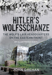 E-book, The Wolf's Lair : Hitler's Headquarters on the Eastern Front - An Illustrated Guide, Grehan, John, Pen and Sword