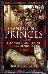 E-book, Plantagenet Princes : The Sons of Eleanor of Aquitaine and Henry II, Boyd, Douglas, Pen and Sword