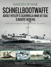 E-book, Schnellbootwaffe : Adolf Hitler's Guerrilla War at Sea : S-Boote 1939-45 : Rare Photographs from Wartime Archives, Spajić, Hrvoje, Pen and Sword