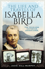 eBook, The Life and Travels of Isabella Bird : The Fearless Victorian Adventurer, Hill-Murphy, Jacki, Pen and Sword