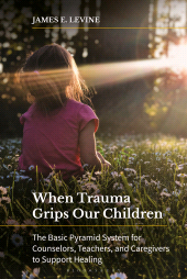 E-book, When Trauma Grips Our Children : The Basic Pyramid System for Counselors, Teachers, and Caregivers to Support Healing, Praeger Publisher
