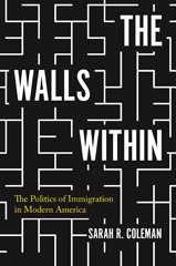 E-book, The Walls Within : The Politics of Immigration in Modern America, Coleman, Sarah R., Princeton University Press
