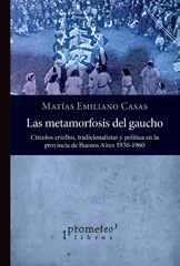 E-book, Las metamorfosis del gaucho : círculos criollos, tradicionalistas y política en la provincia de Buenos Aires 1930-1960, Casas, Matías Emiliano, Prometeo Editorial