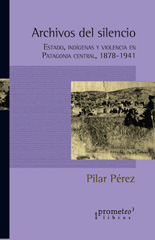 E-book, Archivos del silencio : estado, indigenas y violencia en la Patagonia central 1878-1941, Pérez, Pilar, Prometeo Editorial